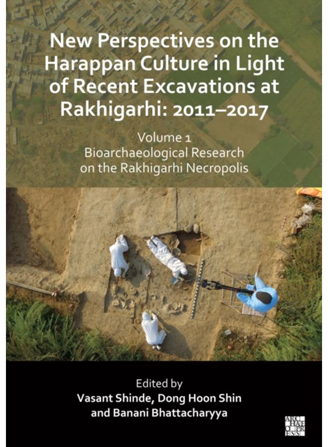 New Perspectives on the Harappan Culture in Light of Recent Excavations at Rakhigarhi : 2011-2017, Volume 1: Bioarchaeological Research on the Rakhigarhi Necropolis: Symposium Proceedings of the 6th I 