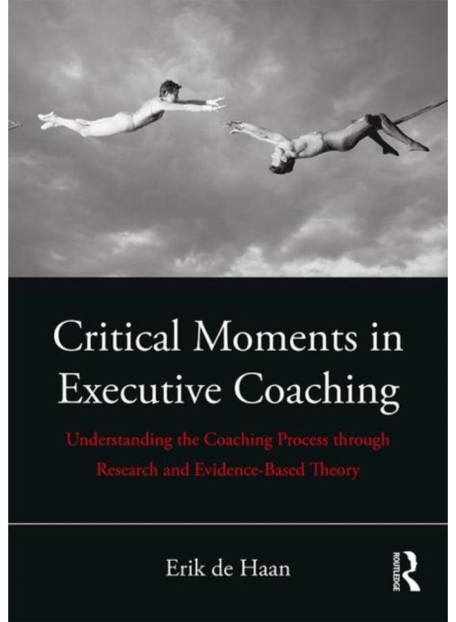 Critical Moments in Executive Coaching : Understanding the Coaching Process through Research and Evidence-Based Theory 
