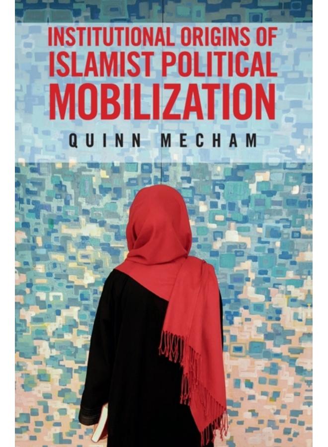 Institutional Origins of Islamist Political Mobilization 