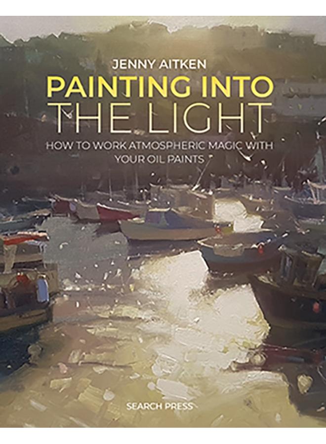 Painting into the Light : How to Work Atmospheric Magic with Your Oil Paints 