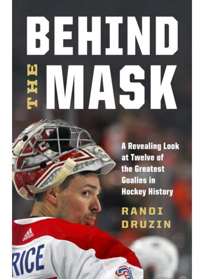Behind the Mask : A Revealing Look at a Dozen of the Greatest Goalies in Hockey History 