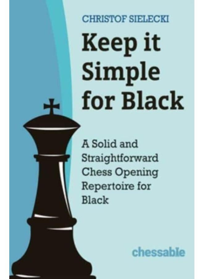 Keep it Simple for Black : A Solid and Straightforward Chess Opening Repertoire for Black 