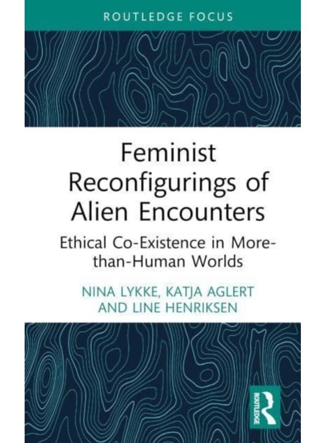 Feminist Reconfigurings of Alien Encounters : Ethical Co-Existence in More-than-Human Worlds 