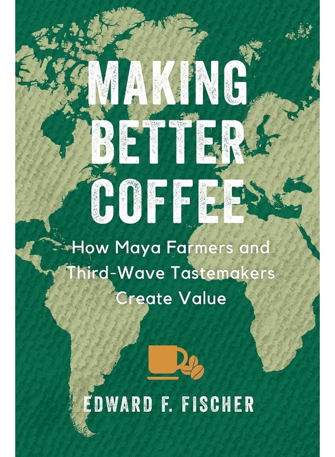 Making Better Coffee: How Maya Farmers and Third Wave Tastemakers Create Value
