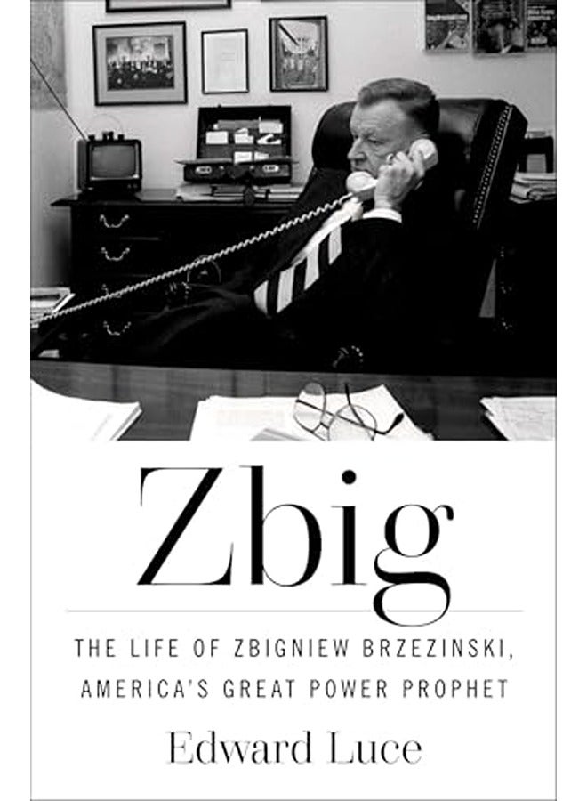 Zbig: The Life of Zbigniew Brzezinski, America's Great Power Prophet