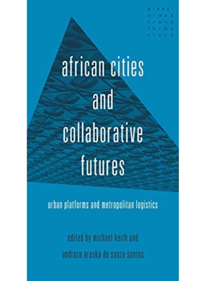 African Cities and Collaborative Futures : Urban Platforms and Metropolitan Logistics 