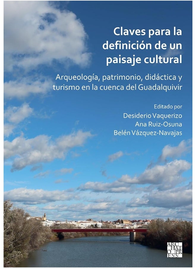 Claves Para La Definicion de Un Paisaje Cultural: Arqueologia, Patrimonio, Didactica Y Turismo En La Cuenca del Guadalquivir 