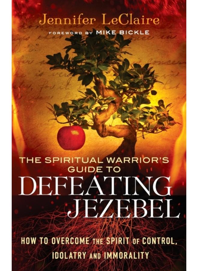 The Spiritual Warrior`s Guide to Defeating Jezeb ??? How to Overcome the Spirit of Control, Idolatry and Immorality