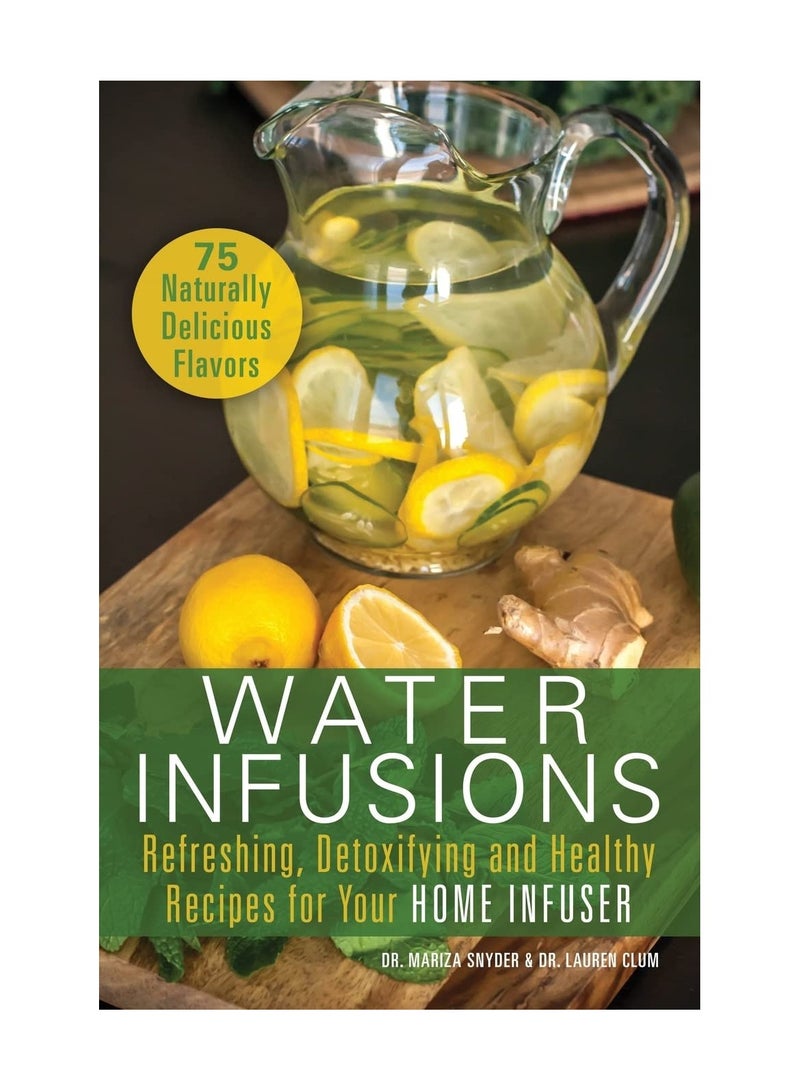 Water Infusions Refreshing Detoxifying and Healthy Recipes for Your Home Infuser 