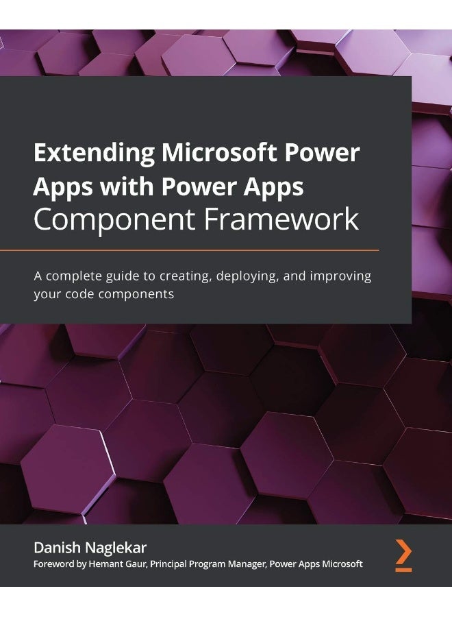 Packt Extending Microsoft Power Apps with Power Apps Component Framework: A complete guide to creating, deploying, and improving your code components 