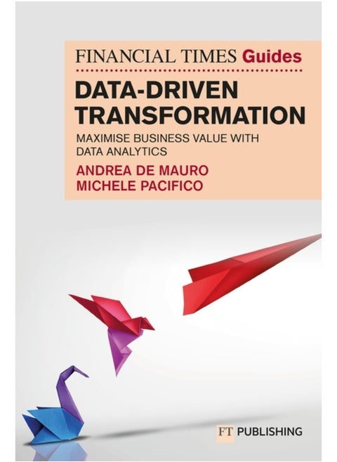 The Financial Times Guide to Data-Driven Transformation: How to drive substantial business value with data analytics