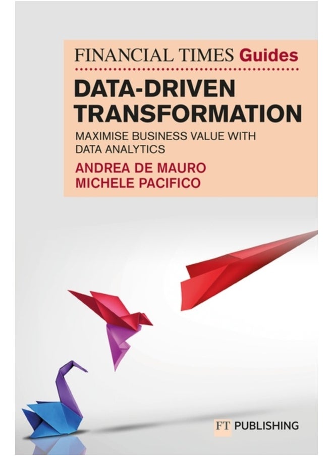 The Financial Times Guide to Data-Driven Transformation: How to drive substantial business value with data analytics 