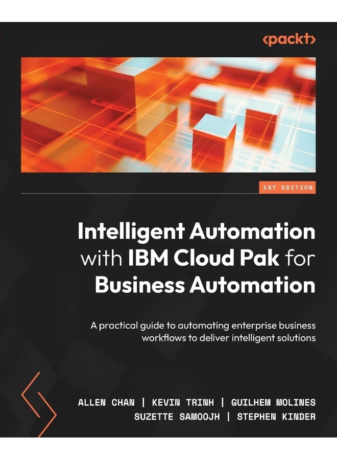 Intelligent Automation with IBM Cloud Pak for Business Automation: A practical guide to automating enterprise business workflows to deliver intelligent solutions