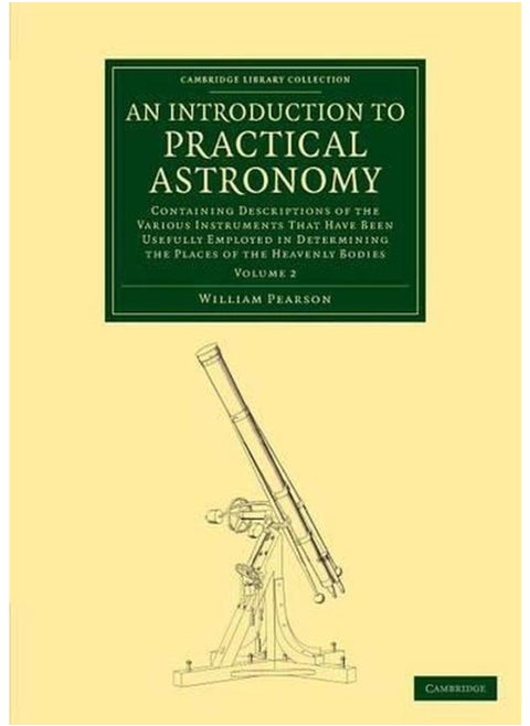 An Introduction to Practical Astronomy: Volume 2 : Containing Descriptions of the Various Instruments that Have Been Usefully Employed in Determining the Places of the Heavenly Bodies