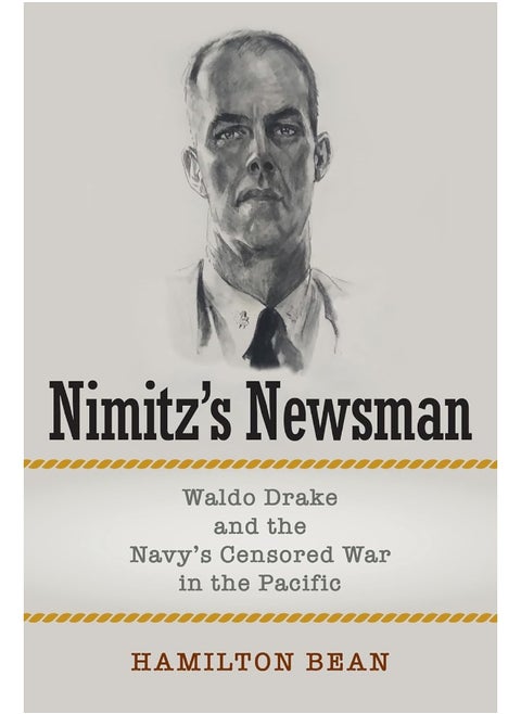 Nimitz's Newsman: Waldo Drake and the Navy's Censored War in the Pacific