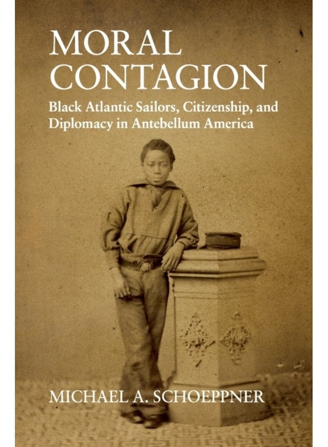 Moral Contagion Black Atlantic Sailors Citizenship and Diplomacy in Antebellum America - Paperback