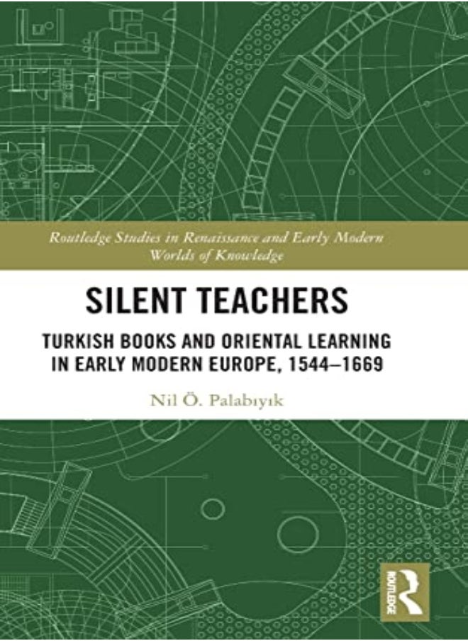 Silent Teachers: Turkish Books And Oriental Learning In Early Modern Europe, 1544-1669 