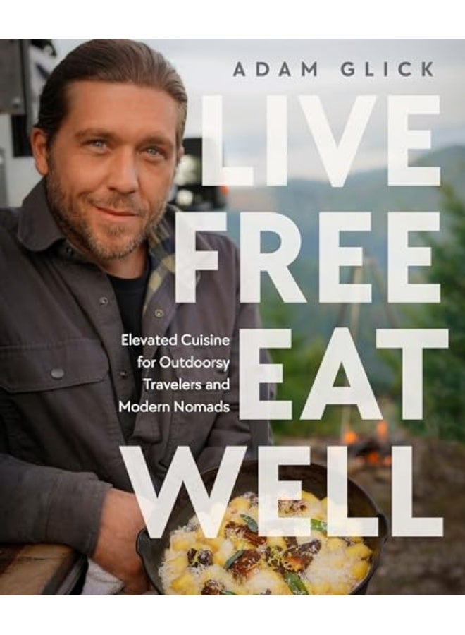 Live Free Eat Well Elevated Cuisine For Outdoorsy Travelers And Modern Nomads