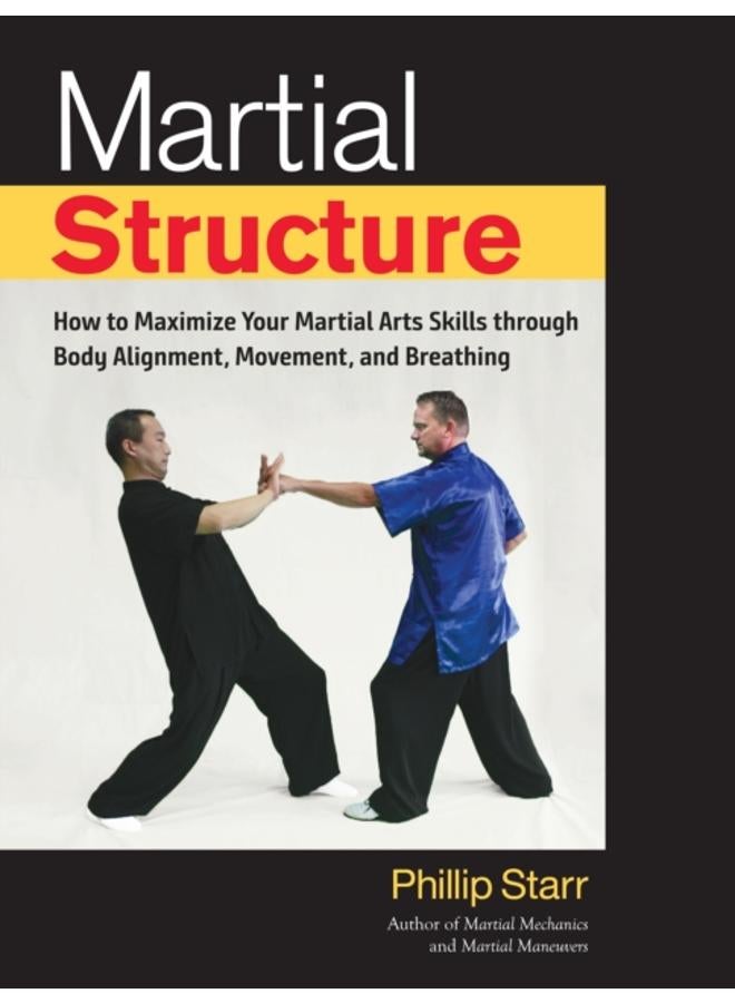 Martial Structure : How to Maximize Your Martial Arts Skills through Body Alignment, Movement, and Breathing 