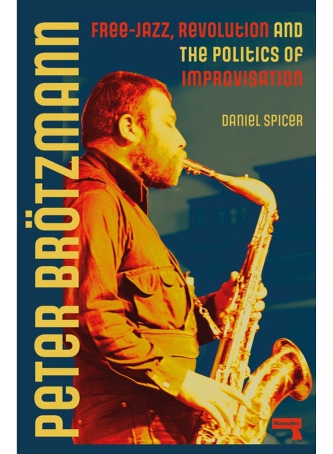 Peter Broetzmann : Free-Jazz, Revolution and the Politics of Improvisation