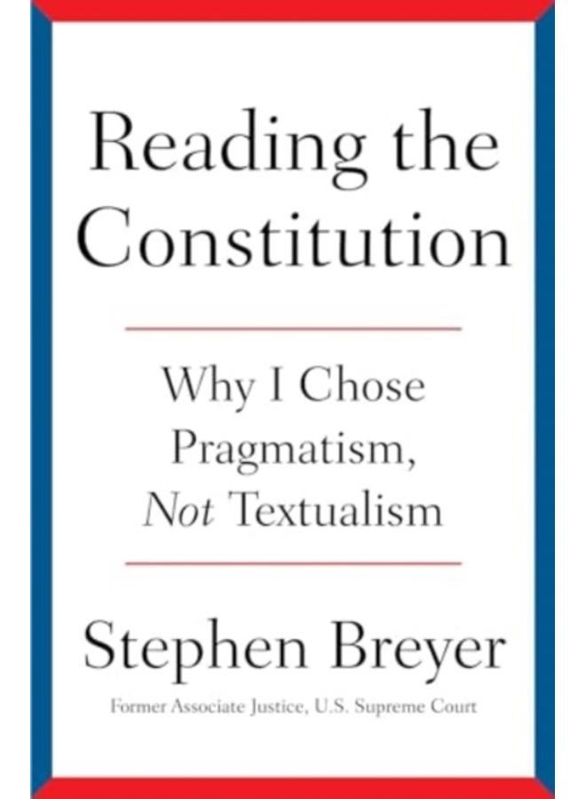 Reading the Constitution : Why I Chose Pragmatism, Not Textualism 