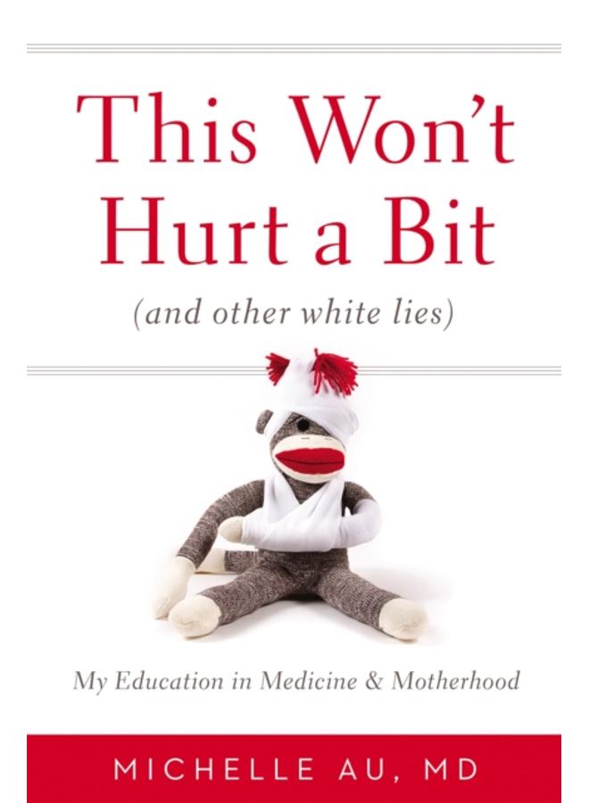 This Won't Hurt A Bit : (And Other White Lies): My Education in Medicine and Motherhood 