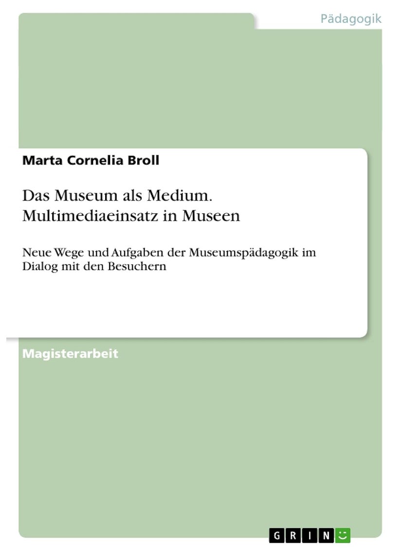 Das Museum als Medium. Multimediaeinsatz in Museen: Neue Wege und Aufgaben der Museumspädagogik im Dialog mit den Besuchern 