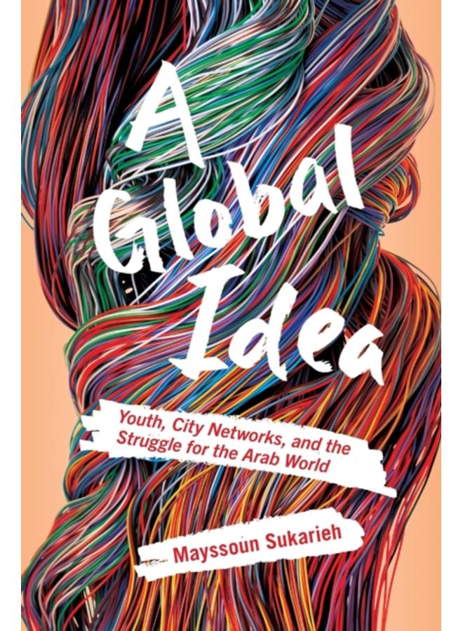 A Global Idea : Youth, City Networks, and the Struggle for the Arab World 
