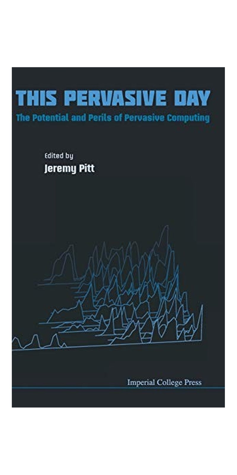 This Pervasive Day: The Potential and Perils of Pervasive Computing | Authored by Jeremy Pitt | Paperback | Published by Imperial College Press