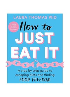 How to Just Eat It : A Step-by-Step Guide to Escaping Diets and Finding Food Freedom 