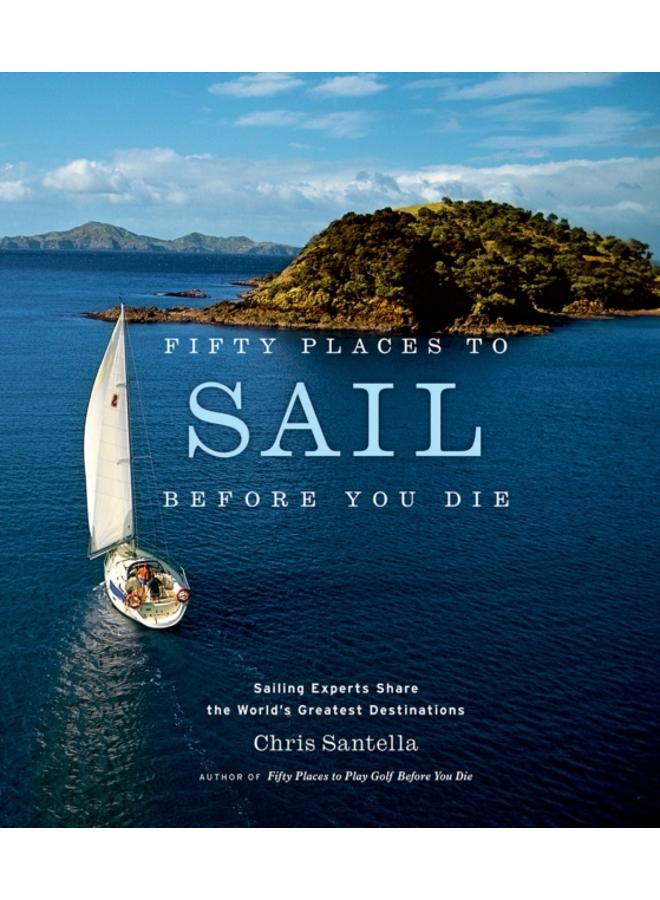 Fifty Places to Sail Before You Die : Sailing Experts Share the World's Greatest Destinations 