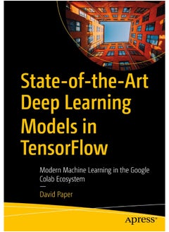 State-of-the-Art Deep Learning Models in TensorFlow: Modern Machine Learning in the Google Colab Ecosystem