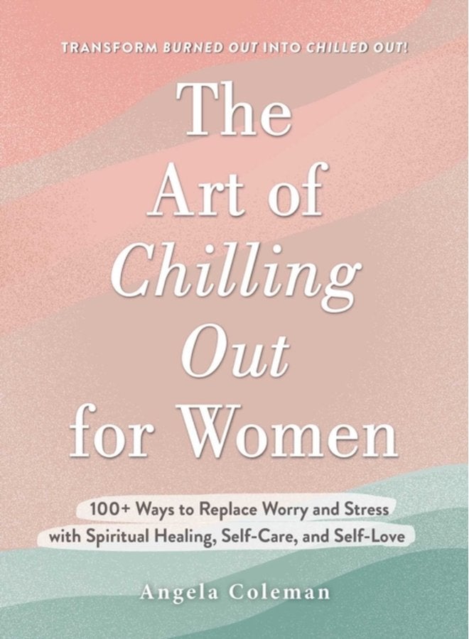 The Art of Chilling Out for Women 100 Ways to Replace Worry and Stress with Spiritual Healing Self Care and Self Love - Hardback