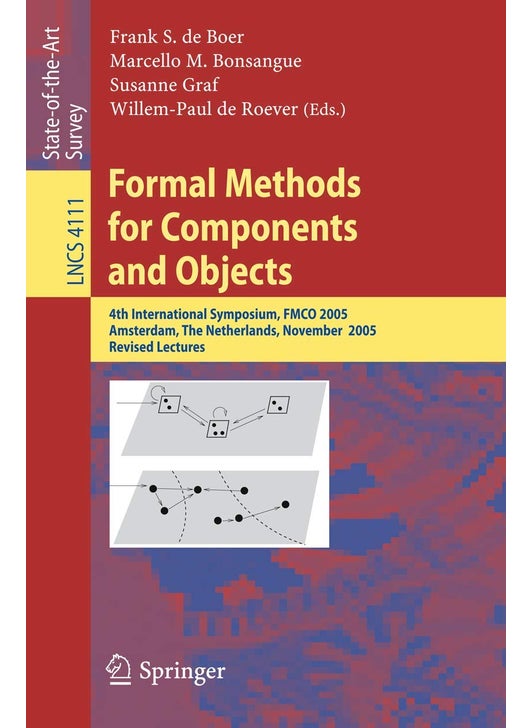 Formal Methods for Components and Objects: 4th International Symposium, FMCO 2005, Amsterdam, The Netherlands, November 1-4, 2005, Revised Lectures