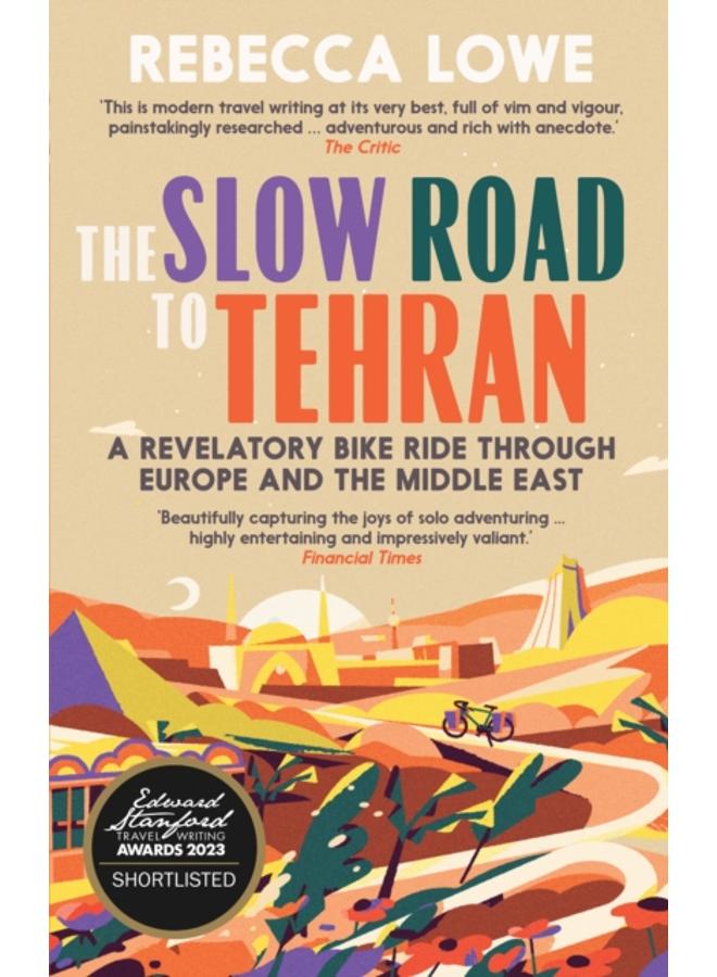 The Slow Road to Tehran : A Revelatory Bike Ride Through Europe and the Middle East by Rebecca Lowe 