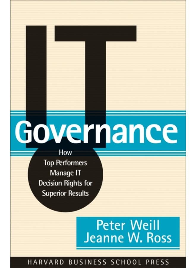 IT Governance : How Top Performers Manage IT Decision Rights for Superior Results 