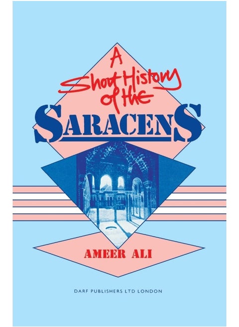 A Short History of the Saracens: Being a Concise Account of the Rise and Decline of the Saracenic Power and of the Economic, Social and Intellectual and the Expulsion of the Moors from Spain