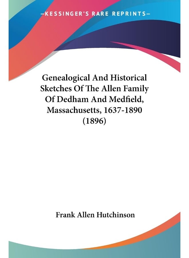 Genealogical And Historical Sketches Of The Allen Family Of Dedham And Medfield, Massachusetts, 1637-1890 (1896)
