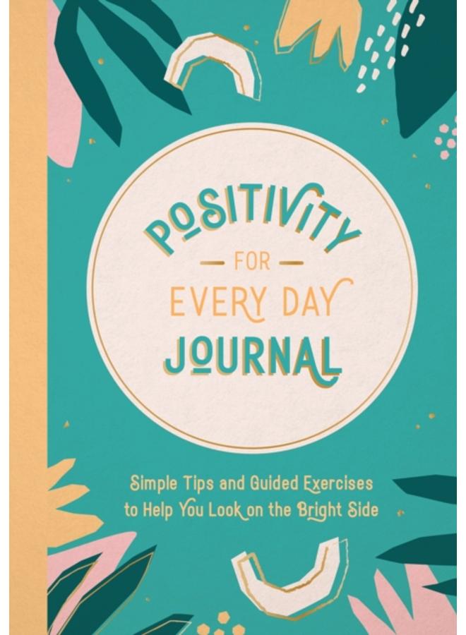 Positivity for Every Day Journal : Simple Tips and Guided Exercises to Help You Look on the Bright Side 