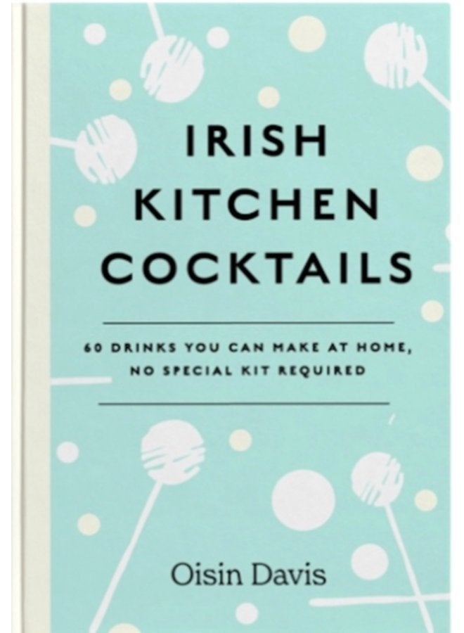 Irish Kitchen Cocktails 60 Recipes You Can Make at Home with Everyday Equipment - Hardback