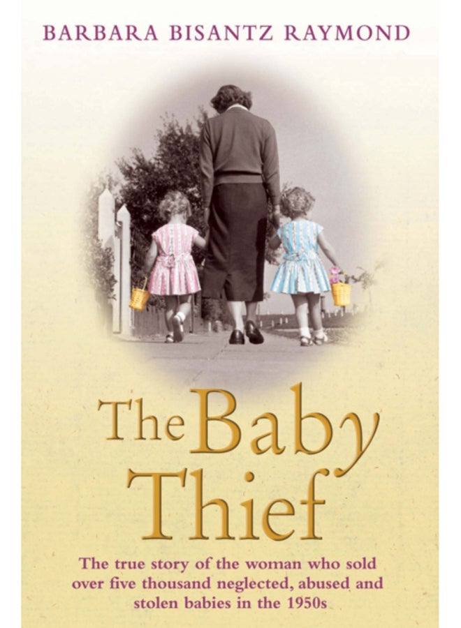 The Baby Thief : The True Story of the Woman Who Sold Over Five Thousand Neglected, Abused and Stolen Babies in the 1950s.