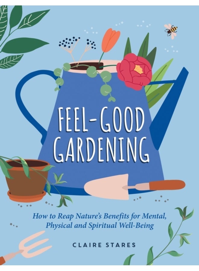 Feel-Good Gardening : How to Reap Nature's Benefits for Mental, Physical and Spiritual Well-Being