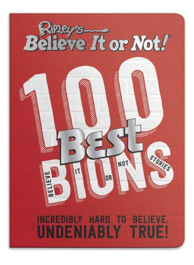 Ripley???s 100 Best Believe It or Nots : Incredibly Hard to Believe. Undeniably True! 