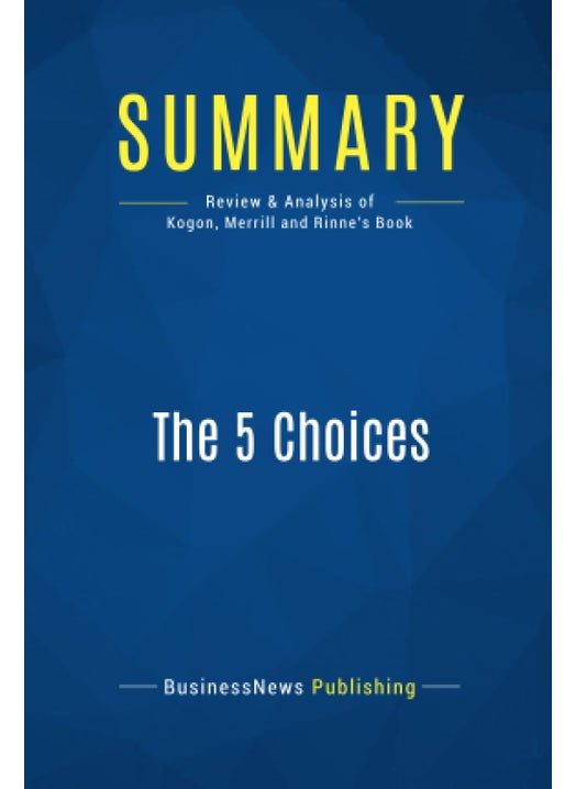 Summary: The 5 Choices: Review and Analysis of Kogon, Merrill and Rinne's