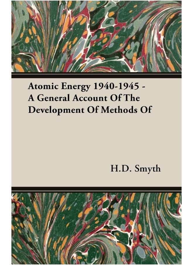 Atomic Energy 1940-1945 - A General Account Of The Development Of Methods Of 