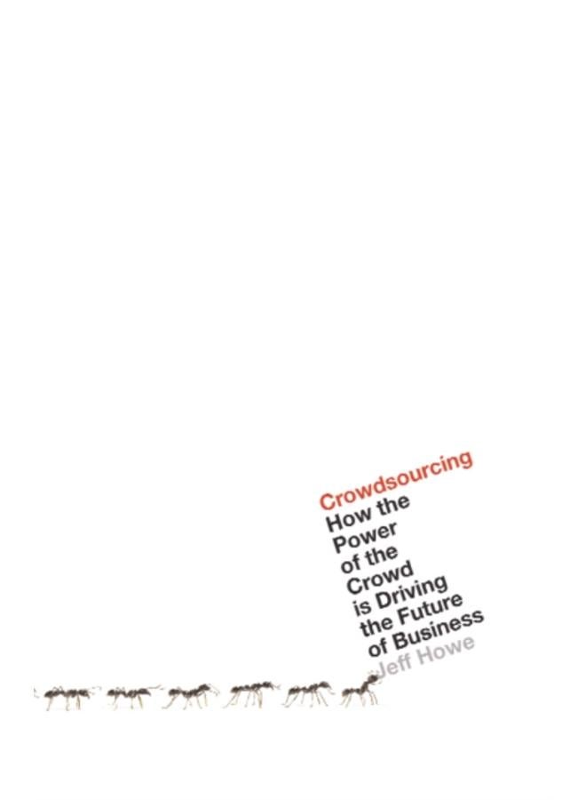 Crowdsourcing : How the Power of the Crowd is Driving the Future of Business
