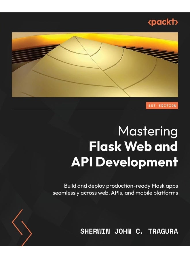 Packt Mastering Flask Web and API Development: Build and deploy production-ready Flask apps seamlessly across web, APIs, and mobile platforms 