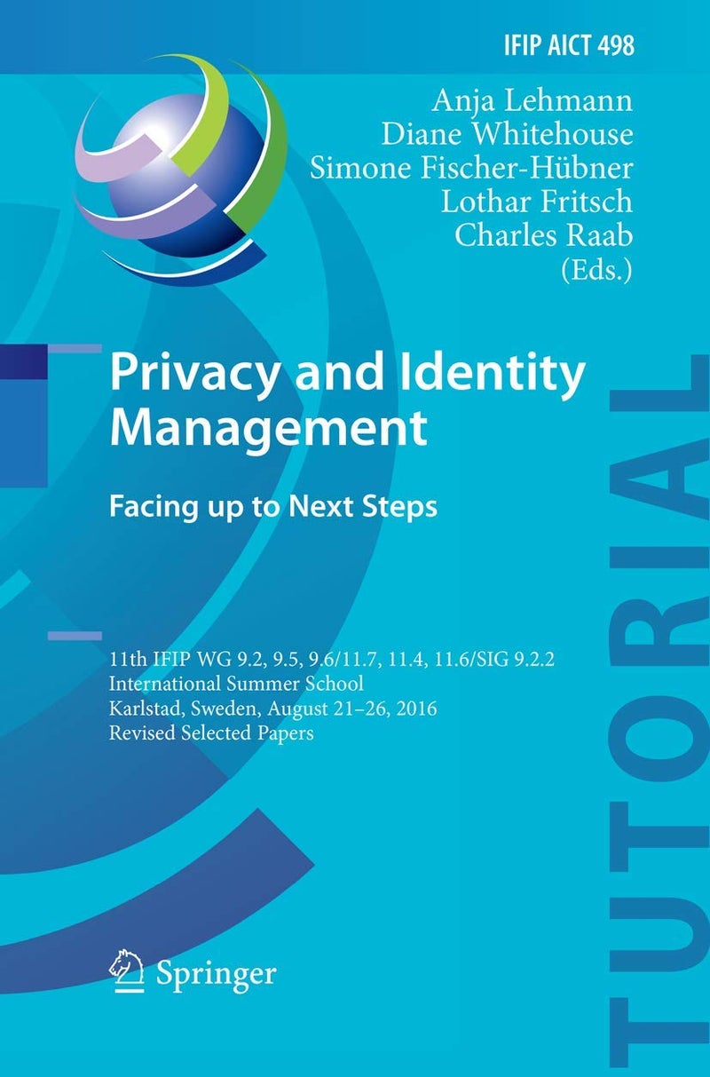Privacy and Identity Management. Facing Up to Next: 11th Ifip Wg 9.2, 9.5, 9.6/11.7, 11.4, 11.6/Sig 9. 