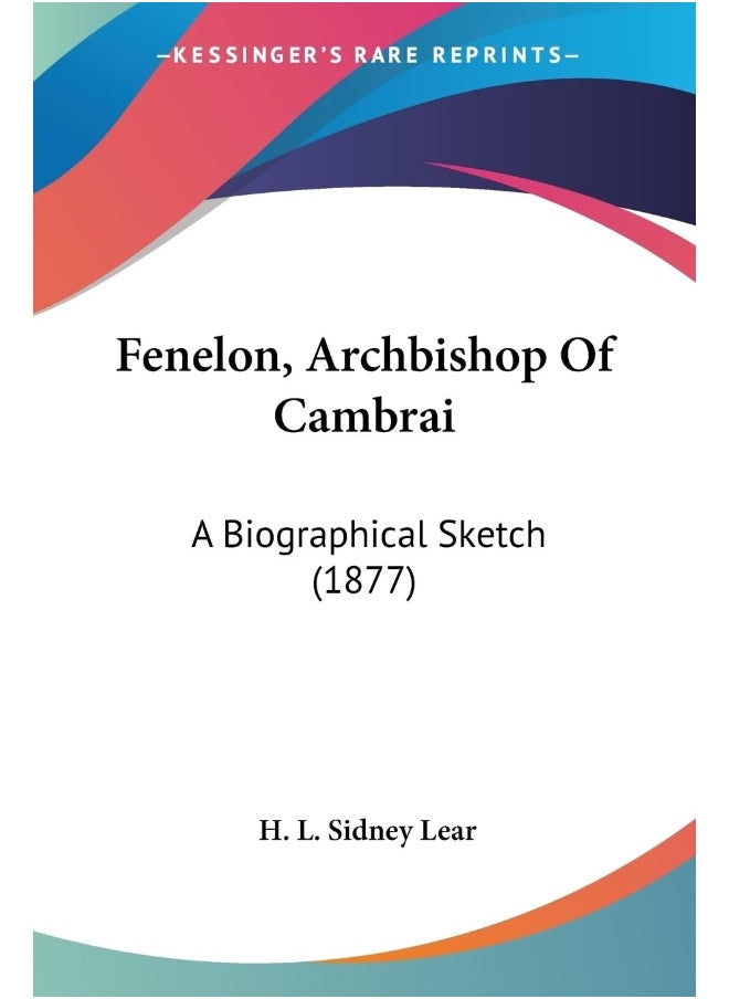 Fenelon, Archbishop Of Cambrai: A Biographical Sketch (1877) 