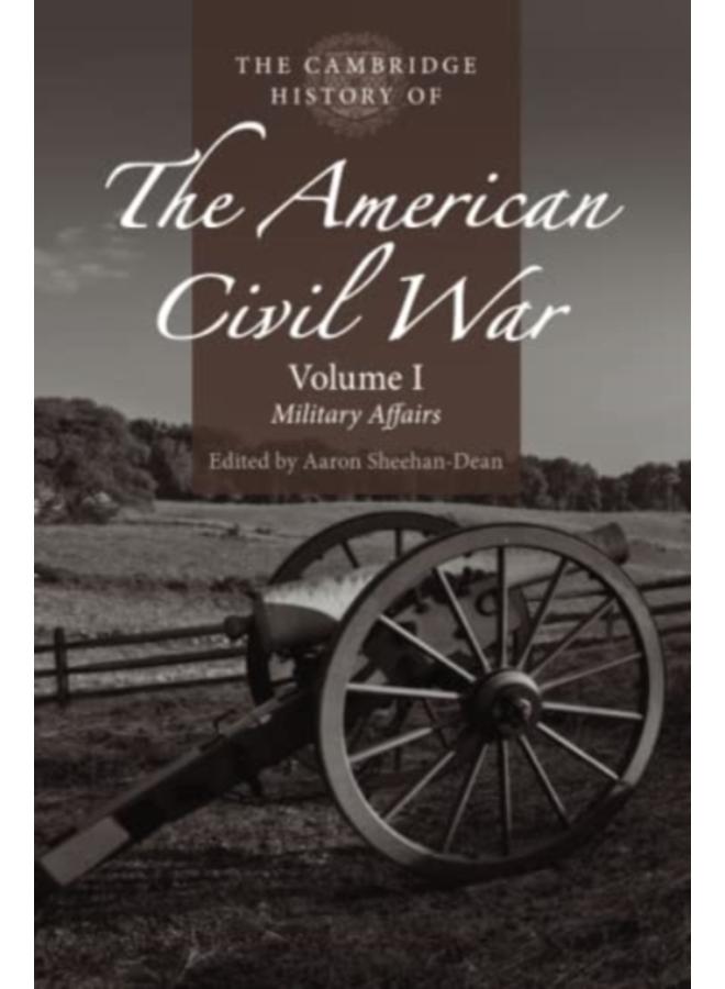The Cambridge History of the American Civil War: Volume 1, Military Affairs 
